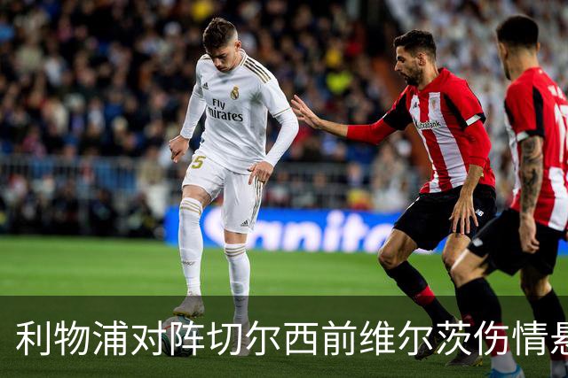 利物浦对阵切尔西前维尔茨伤情悬而未决，主帅对他心存希望